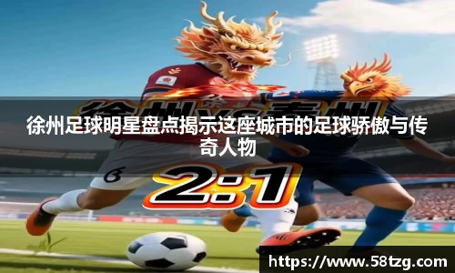 徐州足球明星盘点揭示这座城市的足球骄傲与传奇人物