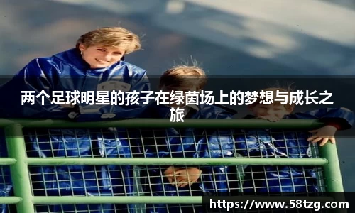 两个足球明星的孩子在绿茵场上的梦想与成长之旅