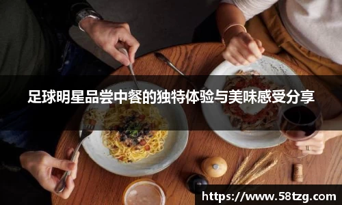足球明星品尝中餐的独特体验与美味感受分享