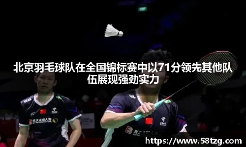 北京羽毛球队在全国锦标赛中以71分领先其他队伍展现强劲实力
